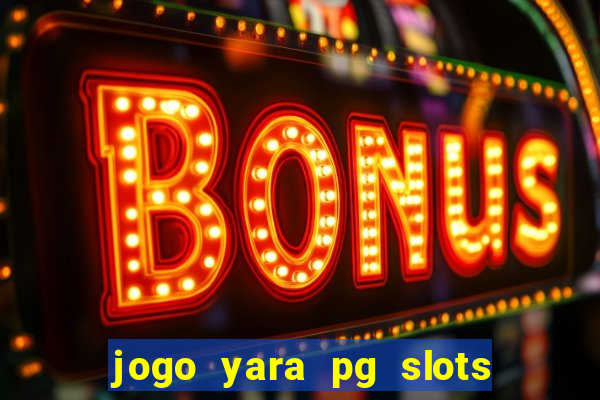 jogo yara pg slots paga mesmo